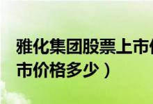 雅化集团股票上市价格（雅化集团002497上市价格多少）