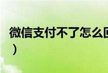 微信支付不了怎么回事（可能是这些原因导致）