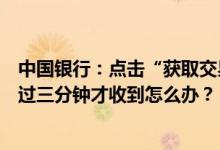 中国银行：点击“获取交易码”按钮后没有收到短信或者超过三分钟才收到怎么办？