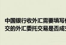 中国银行收外汇需要填写什么信息 中国银行：我怎么知道提交的外汇委托交易是否成交