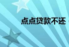 点点贷款不还（点点贷款怎么样）