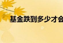 基金跌到多少才会涨 基金涨到多少会停