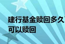 建行基金赎回多久可以处理 建行基金多少天可以赎回