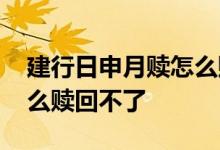 建行日申月赎怎么赎回不了 建行日申月赎怎么赎回不了