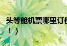 头等舱机票哪里订便宜（学会这三点你赚到了！）