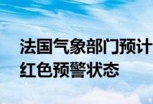 法国气象部门预计全国15个省份将处于高温红色预警状态