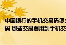 中国银行的手机交易码怎么开通 中国银行：什么是手机交易码 哪些交易要用到手机交易码
