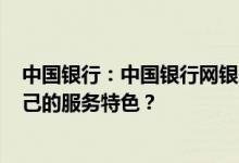 中国银行：中国银行网银(企业服务)提供哪些服务产品有自己的服务特色？