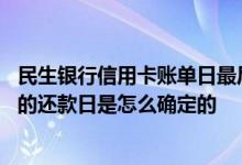 民生银行信用卡账单日最后还款 我民生银行的信用卡账单上的还款日是怎么确定的
