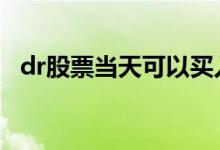 dr股票当天可以买入吗 dr股票可以买入吗