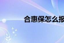 合惠保怎么报销 合惠保怎么买