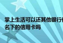 掌上生活可以还其他银行信用卡吗 在掌上生活能偿还非本人名下的信用卡吗