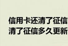 信用卡还清了征信多久能显示结清 信用卡还清了征信多久更新