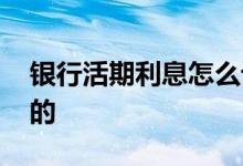 银行活期利息怎么计算 银行活期利息怎么算的