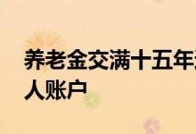 养老金交满十五年还要交吗 怎么查养老金个人账户 