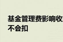 基金管理费影响收益吗 基金的管理费跌了会不会扣