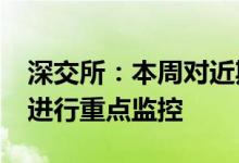 深交所：本周对近期涨幅异常的“科信技术”进行重点监控