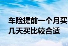 车险提前一个月买不是亏了吗 车险一般提前几天买比较合适