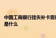 中国工商银行挂失补卡需要本人么 工商银行：挂失补卡规定是什么
