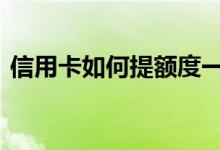 信用卡如何提额度一次最好 信用卡如何提额