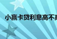 小赢卡贷利息高不高（小赢卡贷利息多少）