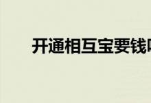 开通相互宝要钱吗 开通相互宝要钱吗