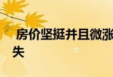  房价坚挺并且微涨 房价持续下跌动力正在消失 