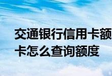 交通银行信用卡额度如何查询 交通银行信用卡怎么查询额度