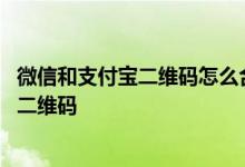 微信和支付宝二维码怎么合为一起 微信和支付宝怎么用一个二维码