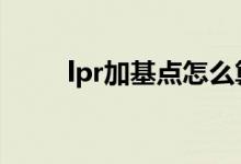 lpr加基点怎么算 lpr加基点怎么算