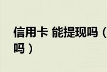信用卡 能提现吗（温州银行信用卡可以提现吗）