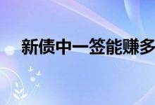 新债中一签能赚多少（怎么提高中签率）