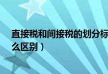 直接税和间接税的划分标准是什么?（间接税和直接税有什么区别）
