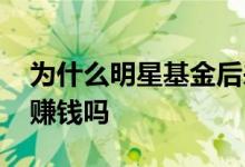 为什么明星基金后来不赚钱 明星基金一定能赚钱吗