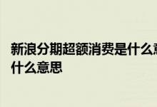 新浪分期超额消费是什么意思 新浪分期有额度显示超额消费什么意思