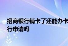 招商银行销卡了还能办卡吗 在招商银行刚销卡 可以再次进行申请吗