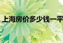 上海房价多少钱一平（目前行情是涨还是跌）