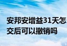 安邦安增益31天怎么终止 安邦安增益31天成交后可以撤销吗