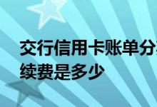 交行信用卡账单分期 交行信用卡账单分期手续费是多少