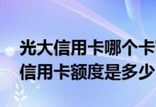 光大信用卡哪个卡额度高好申请 申请了光大信用卡额度是多少