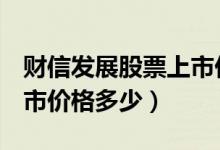 财信发展股票上市价格（财信发展000838上市价格多少）