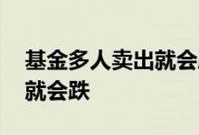 基金多人卖出就会跌吗 基金是不是多人卖出就会跌