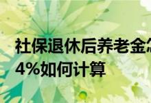 社保退休后养老金怎么计算 2022年养老金上4%如何计算 