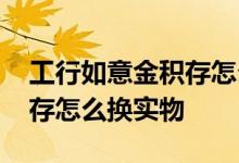 工行如意金积存怎么提取实物 工行如意金积存怎么换实物