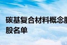 碳基复合材料概念股有哪些碳基复合材料概念股名单