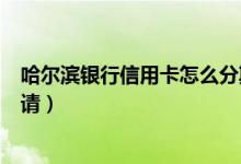 哈尔滨银行信用卡怎么分期（哈尔滨银行信用卡购车分期申请）