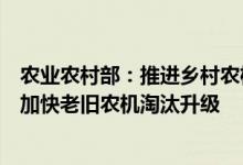 农业农村部：推进乡村农机安全生产精细化“网格化”管理加快老旧农机淘汰升级