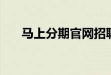 马上分期官网招聘（马上分期怎么样）