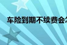 车险到期不续费会怎样 车险到期怎么续费