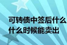 可转债中签后什么时间卖出呢 可转债中签后什么时候能卖出